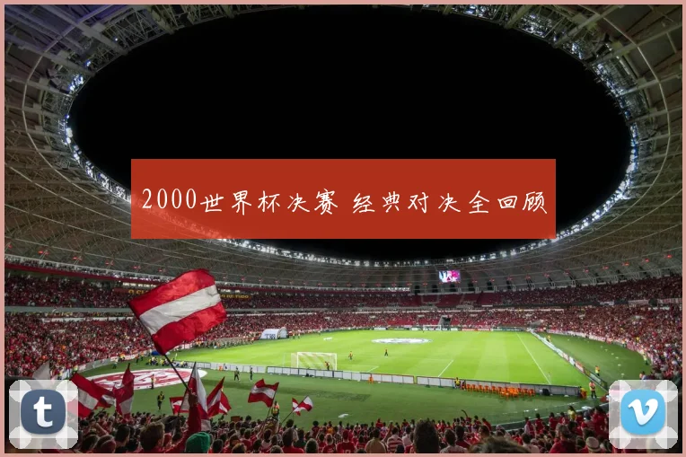 2000世界杯决赛 经典对决全回顾
