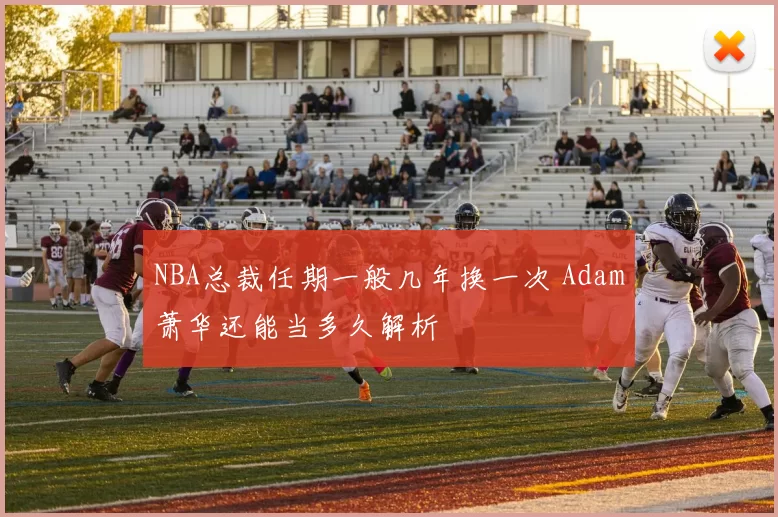 NBA总裁任期一般几年换一次 Adam萧华还能当多久解析