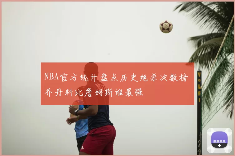 NBA官方统计盘点历史绝杀次数榜 乔丹科比詹姆斯谁最强