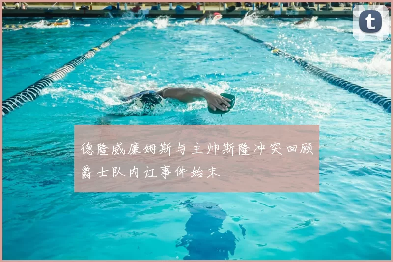 德隆威廉姆斯与主帅斯隆冲突回顾爵士队内讧事件始末