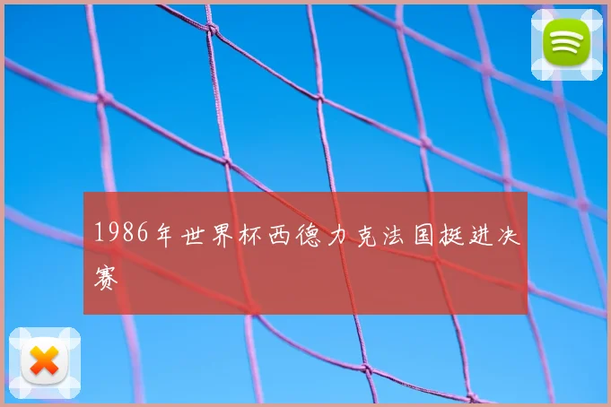 1986年世界杯西德力克法国挺进决赛