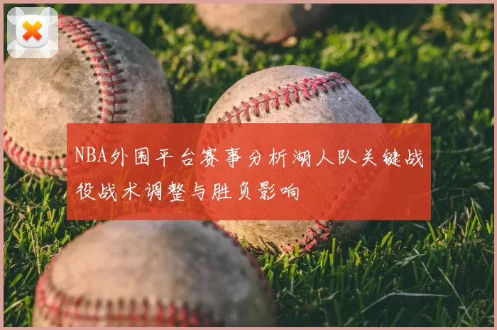 NBA外围平台赛事分析湖人队关键战役战术调整与胜负影响