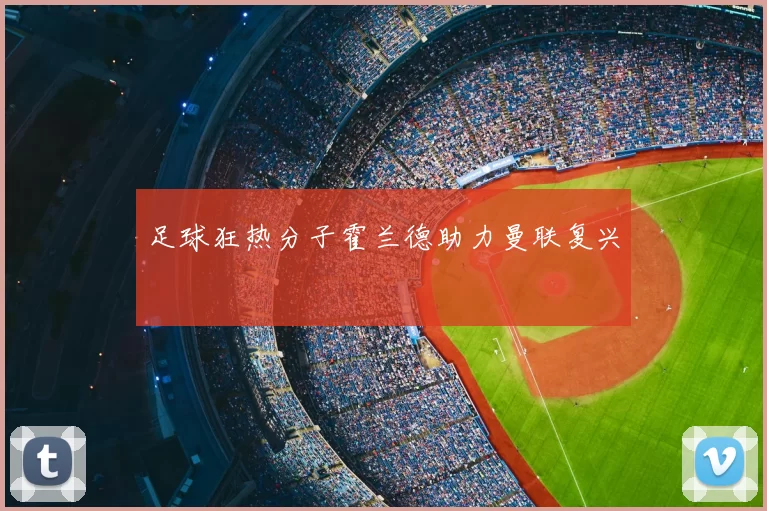 足球狂热分子霍兰德助力曼联复兴