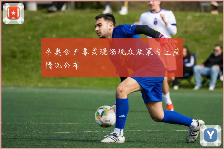 冬奥会开幕式现场观众政策与上座情况公布