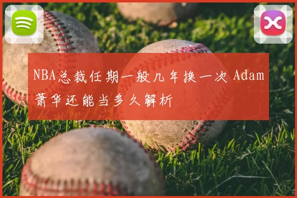 NBA总裁任期一般几年换一次 Adam萧华还能当多久解析