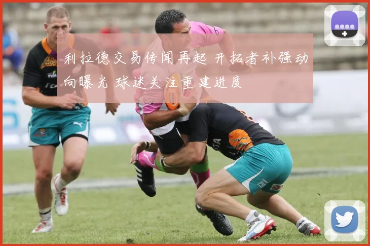 利拉德交易传闻再起 开拓者补强动向曝光 球迷关注重建进度