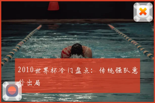2010世界杯冷门盘点:传统强队意外出局