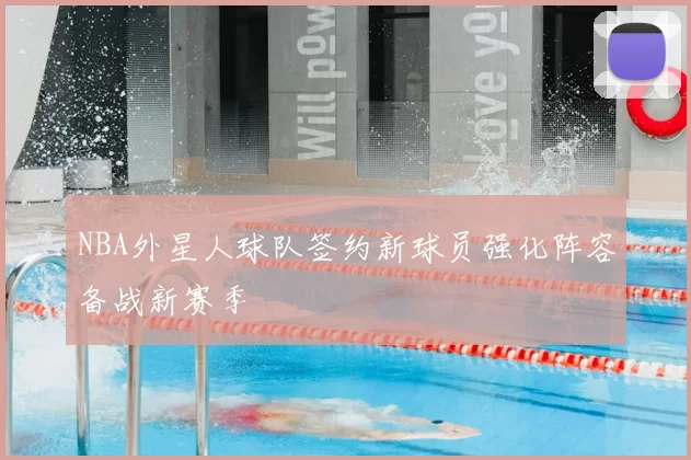 NBA外星人球队签约新球员强化阵容备战新赛季