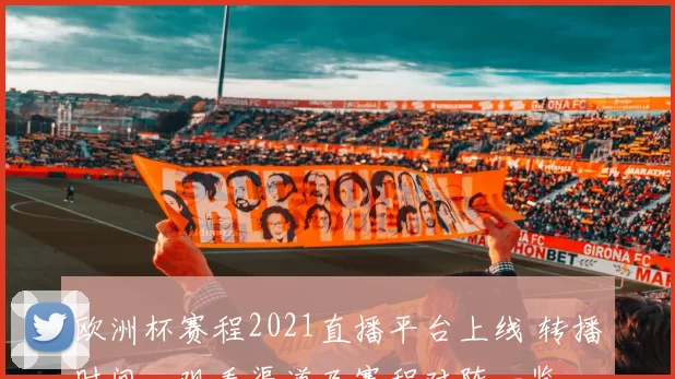 欧洲杯赛程2021直播平台上线 转播时间、观看渠道及赛程对阵一览