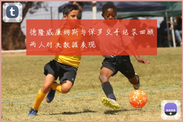 德隆威廉姆斯与保罗交手记录回顾两人对决数据表现