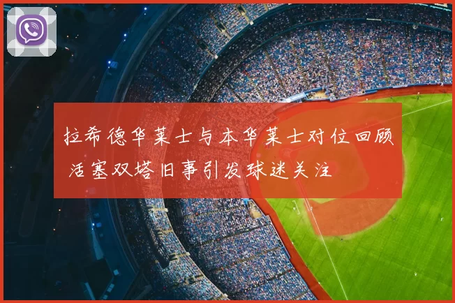 拉希德华莱士与本华莱士对位回顾 活塞双塔旧事引发球迷关注