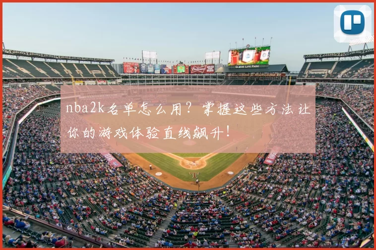 nba2k名单怎么用？掌握这些方法让你的游戏体验直线飙升！