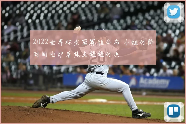 2022世界杯女篮赛程公布 小组对阵时间出炉看焦点强强对决