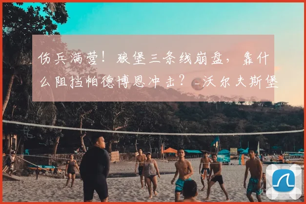 伤兵满营！狼堡三条线崩盘，靠什么阻挡帕德博恩冲击？_沃尔夫斯堡_中场_防守