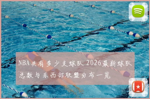 NBA共有多少支球队 2026最新球队总数与东西部联盟分布一览