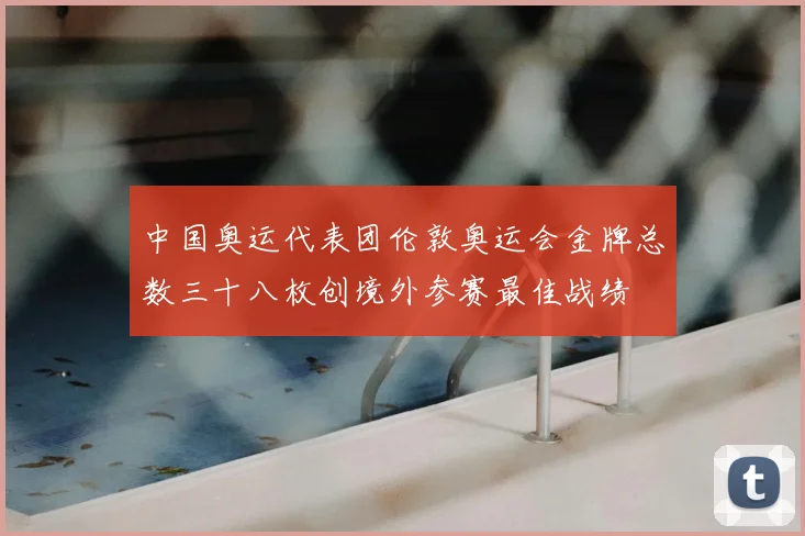中国奥运代表团伦敦奥运会金牌总数三十八枚创境外参赛最佳战绩