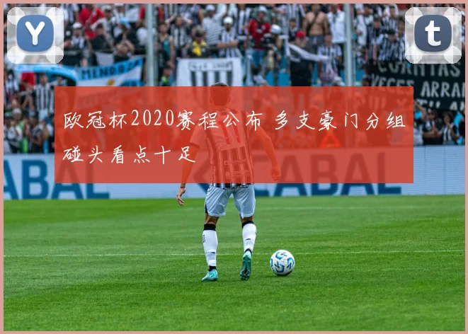 欧冠杯2020赛程公布 多支豪门分组碰头看点十足