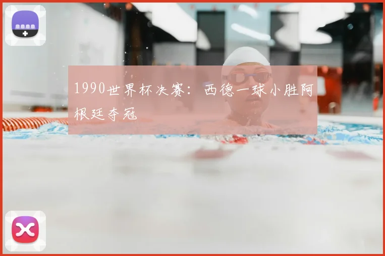 1990世界杯决赛:西德一球小胜阿根廷夺冠
