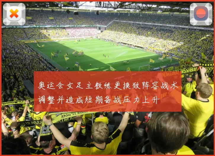 奥运会女足主教练更换致阵容战术调整并造成短期备战压力上升