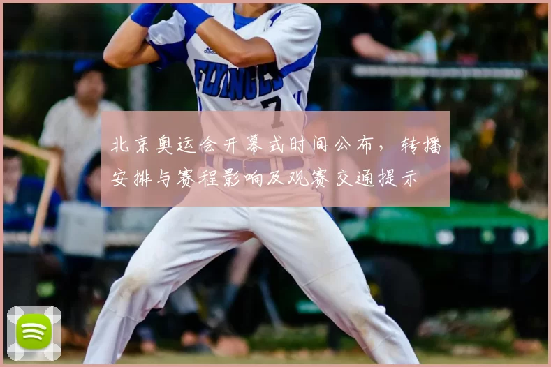 北京奥运会开幕式时间公布,转播安排与赛程影响及观赛交通提示