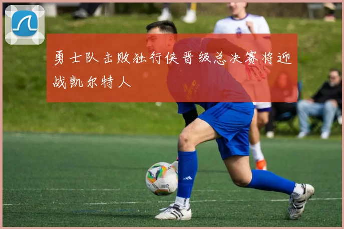 勇士队击败独行侠晋级总决赛将迎战凯尔特人