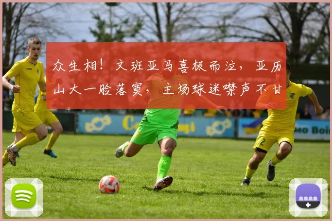 众生相!文班亚马喜极而泣,亚历山大一脸落寞,主场球迷噤声不甘
