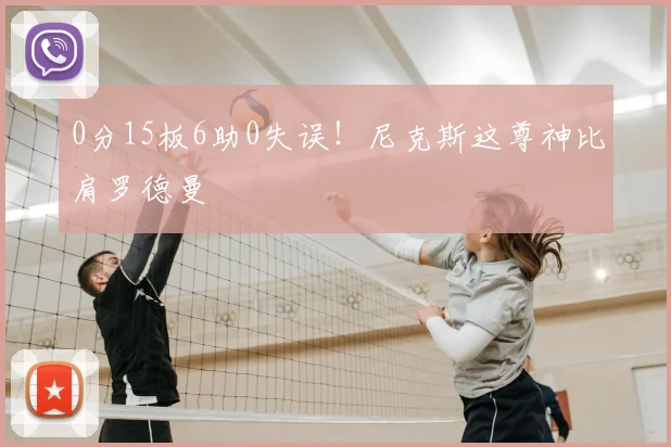 0分15板6助0失误！尼克斯这尊神比肩罗德曼