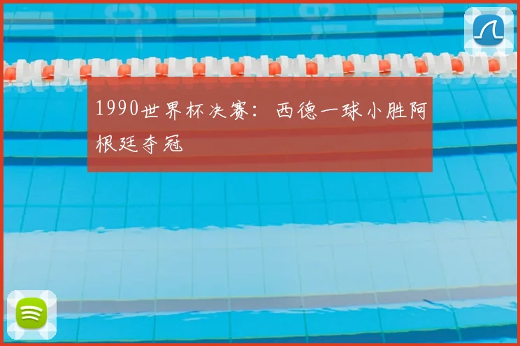 1990世界杯决赛:西德一球小胜阿根廷夺冠