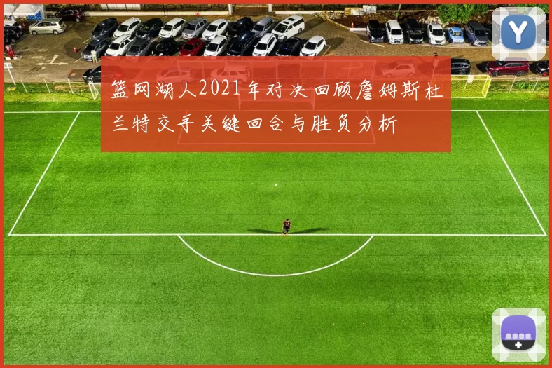 篮网湖人2021年对决回顾詹姆斯杜兰特交手关键回合与胜负分析