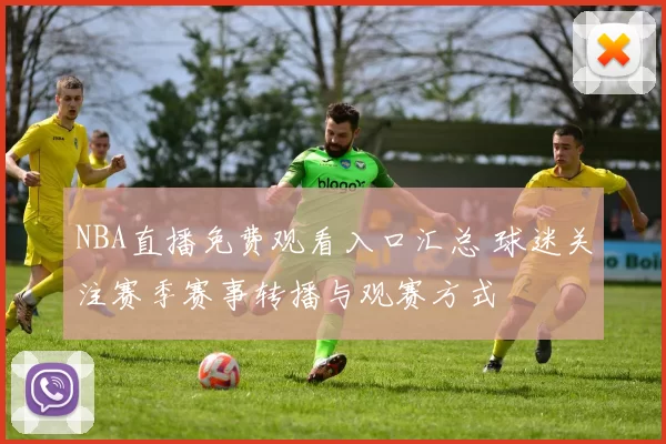 NBA直播免费观看入口汇总 球迷关注赛季赛事转播与观赛方式