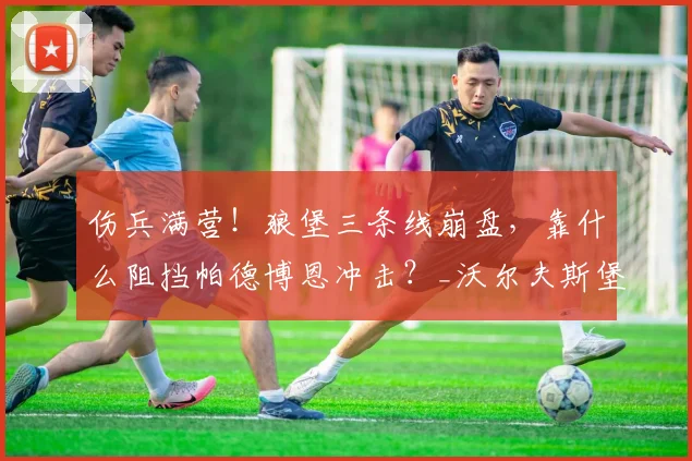 伤兵满营！狼堡三条线崩盘，靠什么阻挡帕德博恩冲击？_沃尔夫斯堡_中场_防守