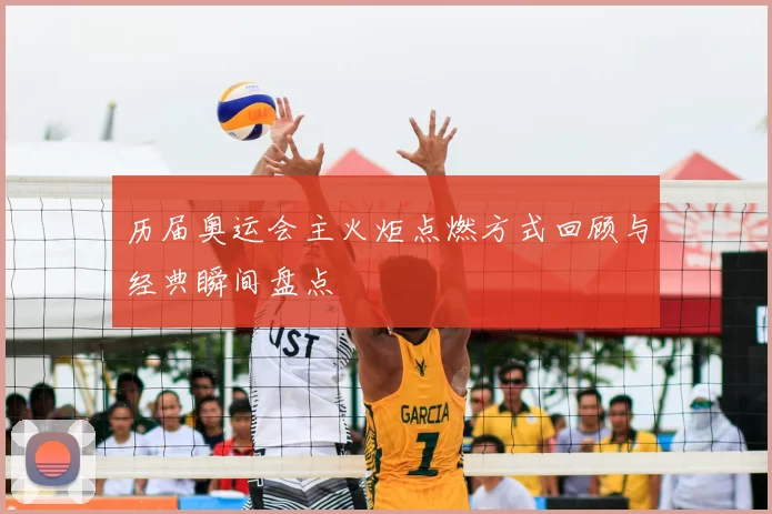 历届奥运会主火炬点燃方式回顾与经典瞬间盘点