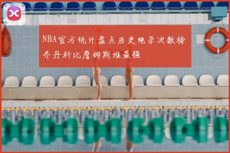 NBA官方统计盘点历史绝杀次数榜 乔丹科比詹姆斯谁最强