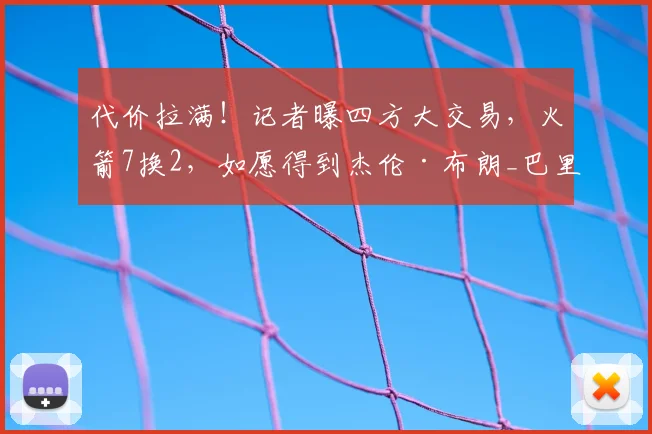 代价拉满！记者曝四方大交易，火箭7换2，如愿得到杰伦·布朗_巴里·史密斯_1_NBA