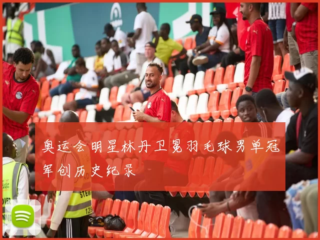 奥运会明星林丹卫冕羽毛球男单冠军创历史纪录