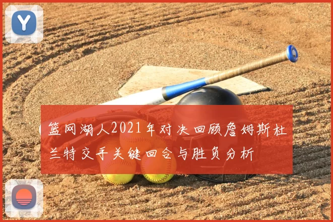 篮网湖人2021年对决回顾詹姆斯杜兰特交手关键回合与胜负分析