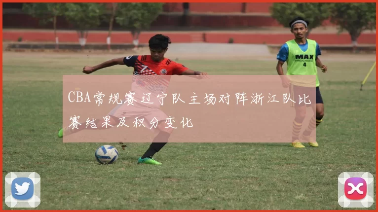 CBA常规赛辽宁队主场对阵浙江队比赛结果及积分变化