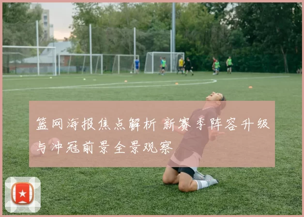 篮网海报焦点解析 新赛季阵容升级与冲冠前景全景观察