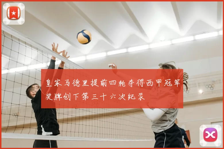 皇家马德里提前四轮夺得西甲冠军奖牌创下第三十六次纪录