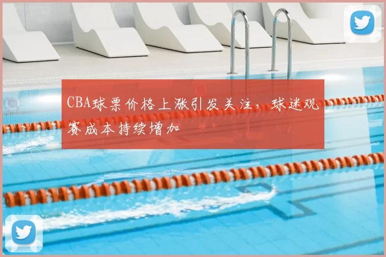 CBA球票价格上涨引发关注,球迷观赛成本持续增加