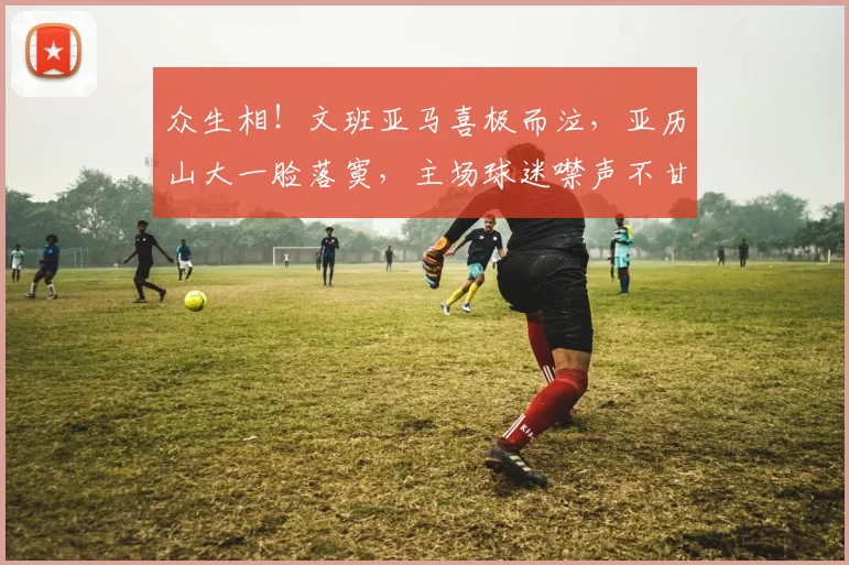 众生相!文班亚马喜极而泣,亚历山大一脸落寞,主场球迷噤声不甘