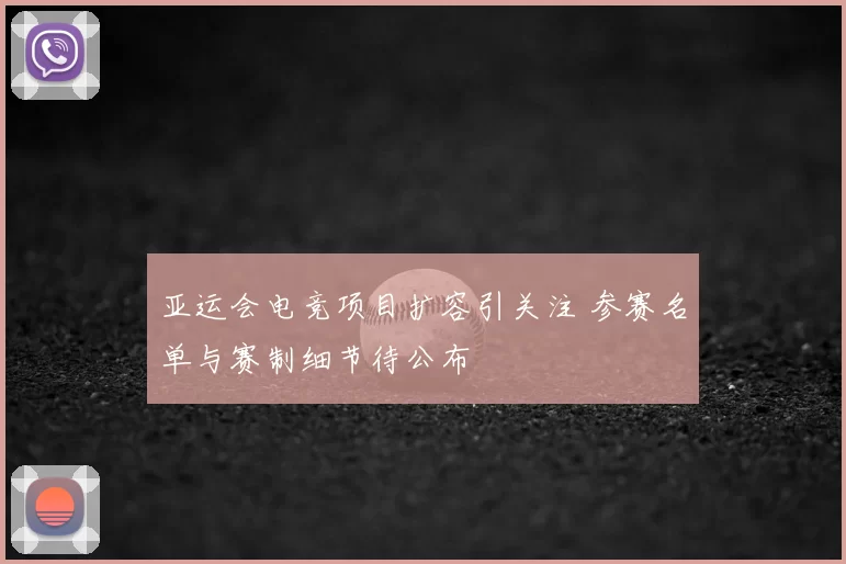 亚运会电竞项目扩容引关注 参赛名单与赛制细节待公布