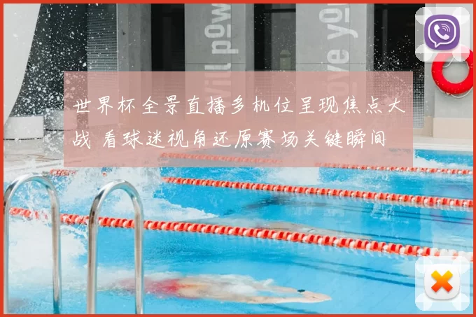 世界杯全景直播多机位呈现焦点大战 看球迷视角还原赛场关键瞬间