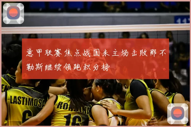 意甲联赛焦点战国米主场击败那不勒斯继续领跑积分榜