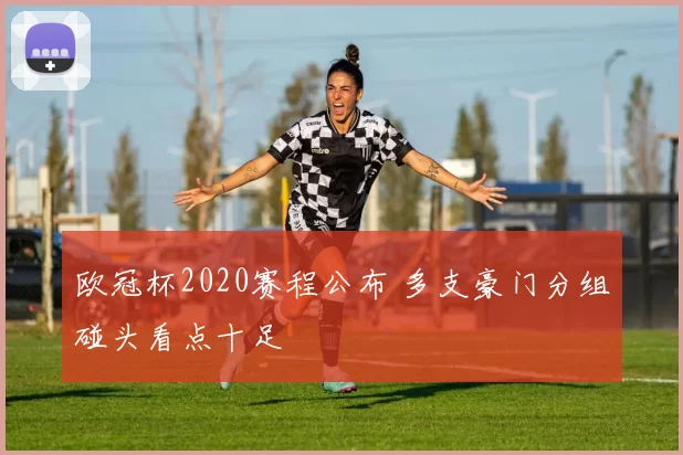 欧冠杯2020赛程公布 多支豪门分组碰头看点十足