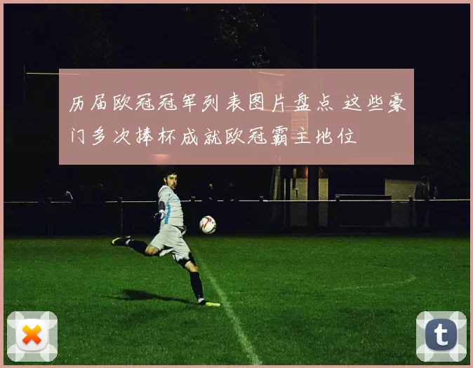 历届欧冠冠军列表图片盘点 这些豪门多次捧杯成就欧冠霸主地位