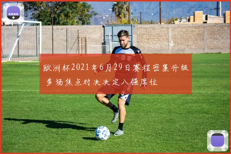欧洲杯2021年6月29日赛程密集升级 多场焦点对决决定八强席位