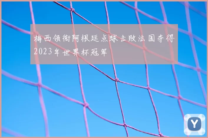 梅西领衔阿根廷点球击败法国夺得2023年世界杯冠军