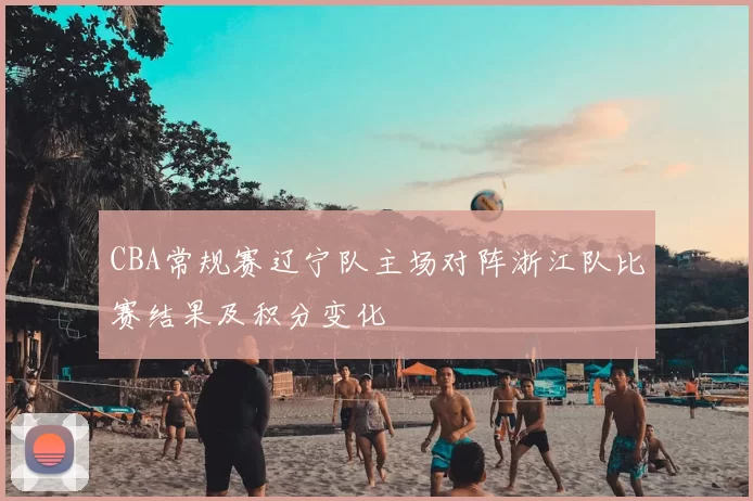 CBA常规赛辽宁队主场对阵浙江队比赛结果及积分变化