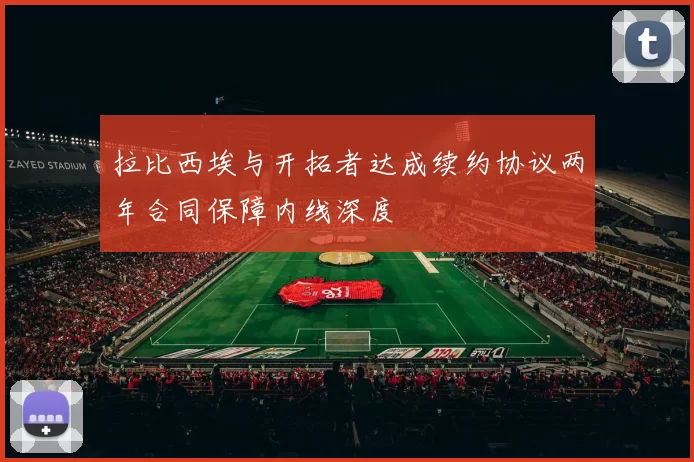拉比西埃与开拓者达成续约协议两年合同保障内线深度